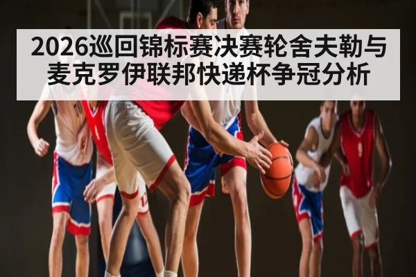 2026巡回锦标赛决赛轮舍夫勒与麦克罗伊联邦快递杯争冠分析