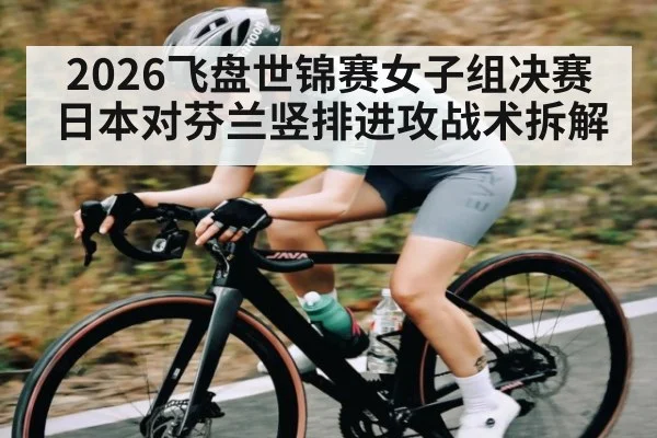 2026飞盘世锦赛女子组决赛日本对芬兰竖排进攻战术拆解
