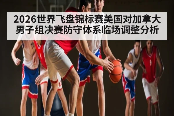 2026世界飞盘锦标赛美国对加拿大男子组决赛防守体系临场调整分析
