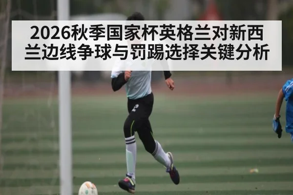 2026秋季国家杯英格兰对新西兰边线争球与罚踢选择关键分析